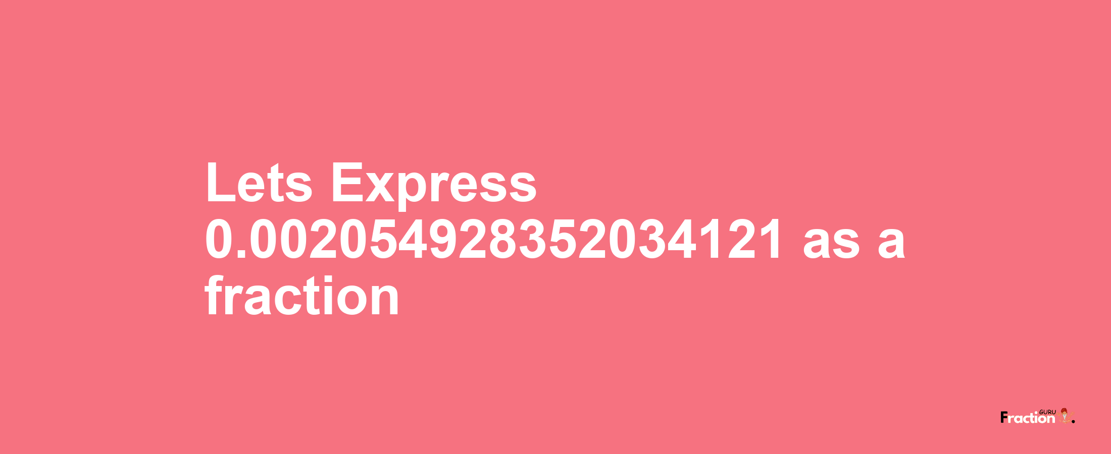 Lets Express 0.002054928352034121 as afraction